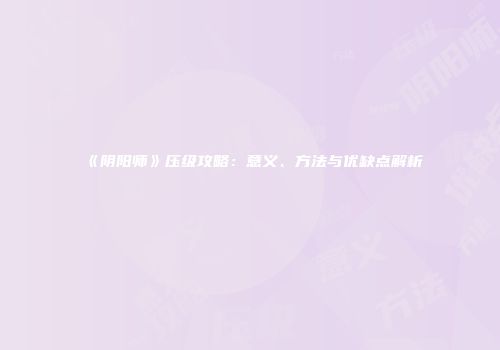 《阴阳师》压级攻略：意义、方法与优缺点解析