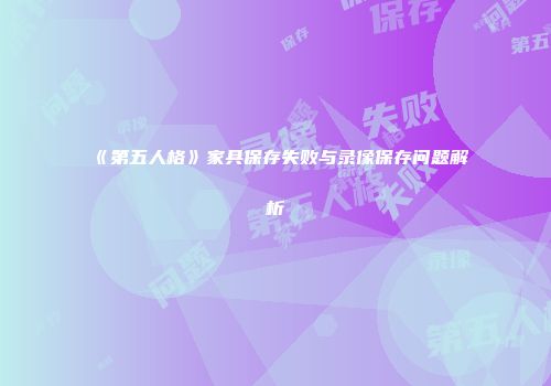 《第五人格》家具保存失败与录像保存问题解析