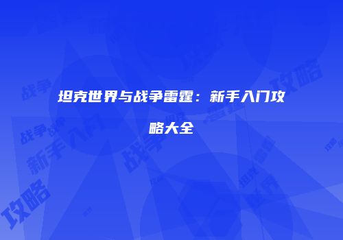 坦克世界与战争雷霆：新手入门攻略大全