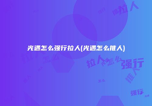 光遇怎么强行拉人(光遇怎么推人)