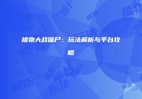 植物大战僵尸：玩法解析与平台攻略