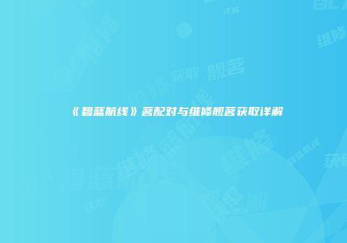 《碧蓝航线》茗配对与维修舰茗获取详解