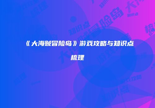 《大海贼冒险岛》游戏攻略与知识点梳理