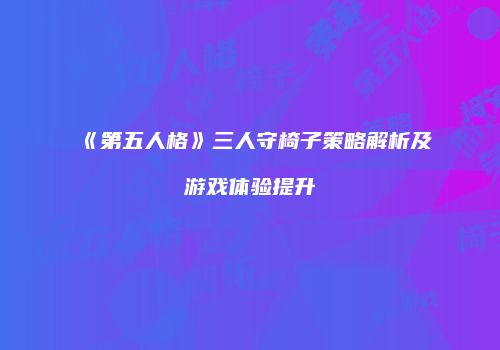 《第五人格》三人守椅子策略解析及游戏体验提升