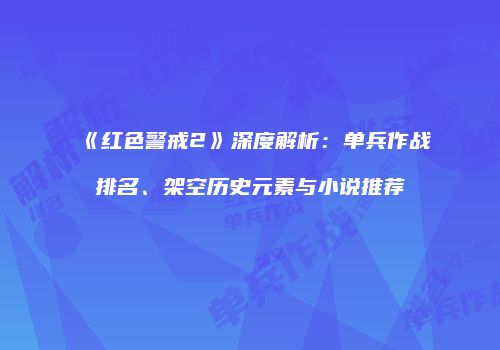 《红色警戒2》深度解析：单兵作战排名、架空历史元素与小说推荐