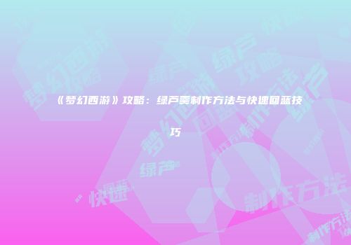 《梦幻西游》攻略：绿芦羹制作方法与快速回蓝技巧