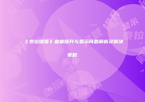 《泰拉瑞亚》血量提升与显示问题解析及解决策略
