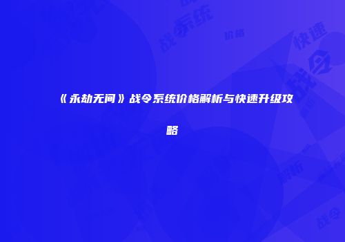 《永劫无间》战令系统价格解析与快速升级攻略