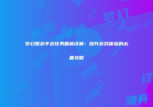 梦幻西游手游任务面板详解：提升游戏体验的必备攻略