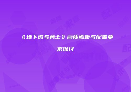 《地下城与勇士》画质解析与配置要求探讨