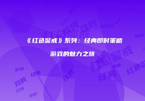 《红色警戒》系列：经典即时策略游戏的魅力之旅