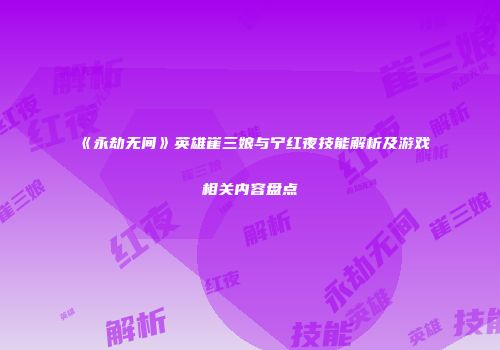 《永劫无间》英雄崔三娘与宁红夜技能解析及游戏相关内容盘点