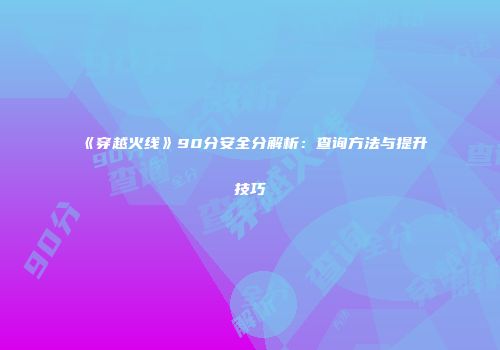 《穿越火线》90分安全分解析：查询方法与提升技巧