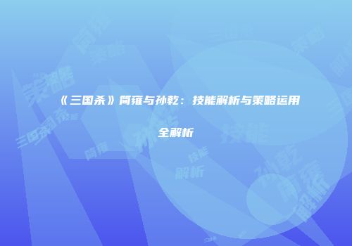 《三国杀》简雍与孙乾：技能解析与策略运用全解析