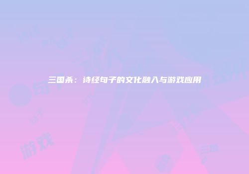 三国杀：诗经句子的文化融入与游戏应用