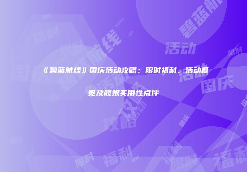《碧蓝航线》国庆活动攻略：限时福利、活动概览及舰娘实用性点评