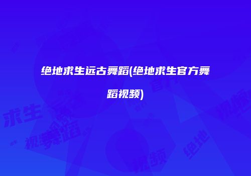 绝地求生远古舞蹈(绝地求生官方舞蹈视频)