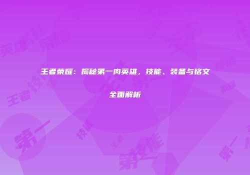 王者荣耀：揭秘第一肉英雄，技能、装备与铭文全面解析