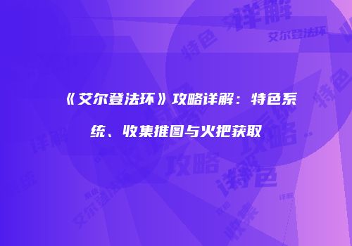 《艾尔登法环》攻略详解：特色系统、收集推图与火把获取