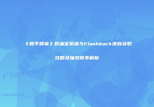 《和平精英》奶油宝贝派与Flashback皮肤获取攻略及抽奖概率解析