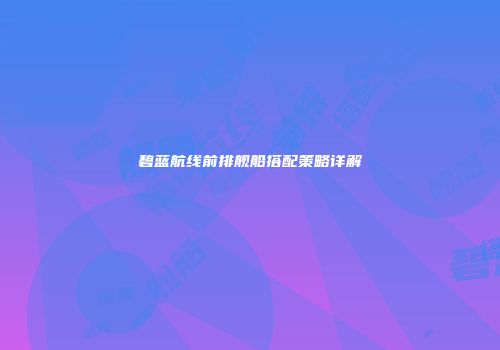 碧蓝航线前排舰船搭配策略详解