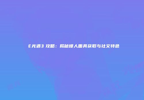 《光遇》攻略：揭秘矮人面具获取与社交特色