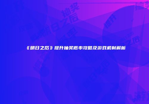 《明日之后》提升抽奖概率攻略及游戏机制解析