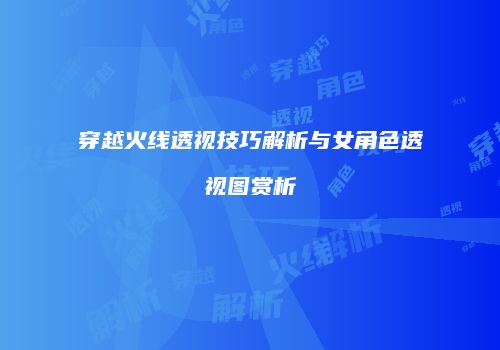 穿越火线透视技巧解析与女角色透视图赏析