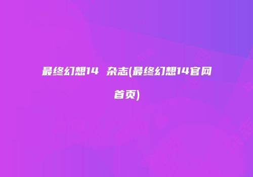 最终幻想14 杂志(最终幻想14官网首页)