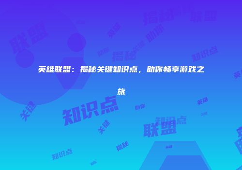 英雄联盟：揭秘关键知识点，助你畅享游戏之旅
