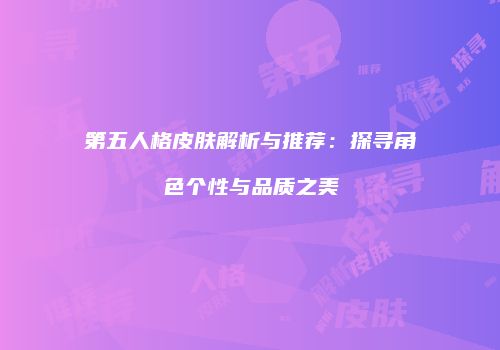 第五人格皮肤解析与推荐：探寻角色个性与品质之美