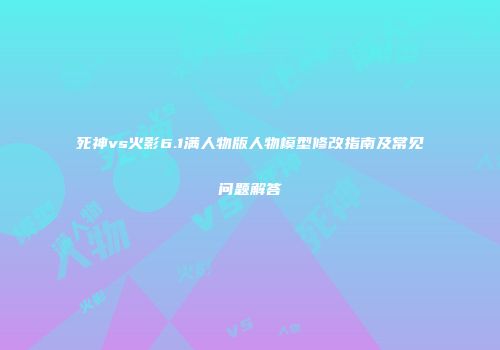 死神vs火影6.1满人物版人物模型修改指南及常见问题解答