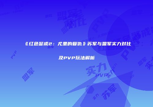 《红色警戒2：尤里的复仇》苏军与盟军实力对比及PVP玩法解析