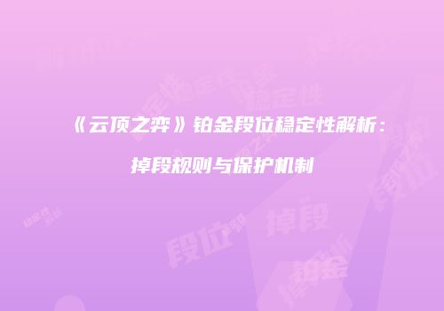 《云顶之弈》铂金段位稳定性解析：掉段规则与保护机制