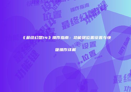 《最终幻想14》操作指南：功能键位置设置与快捷操作详解