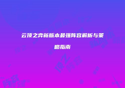 云顶之弈新版本最强阵容解析与策略指南