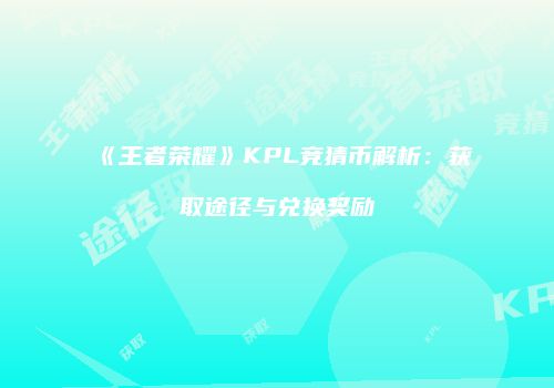 《王者荣耀》KPL竞猜币解析：获取途径与兑换奖励