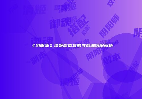 《阴阳师》清姬副本攻略与御魂搭配解析