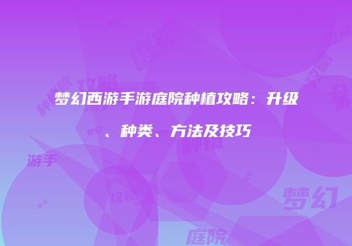 梦幻西游手游庭院种植攻略：升级、种类、方法及技巧