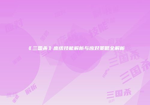 《三国杀》庞统技能解析与应对策略全解析