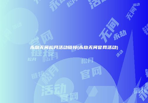 永劫无间松月活动链接(永劫无间官网活动)