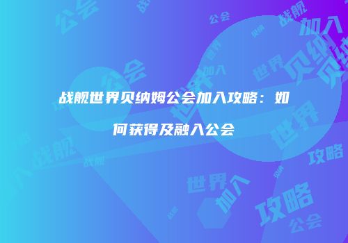 战舰世界贝纳姆公会加入攻略：如何获得及融入公会