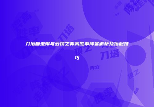 刀塔自走棋与云顶之弈高胜率阵容解析及搭配技巧