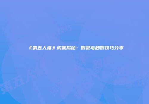 《第五人格》成就揭秘：倒数与秒倒技巧分享
