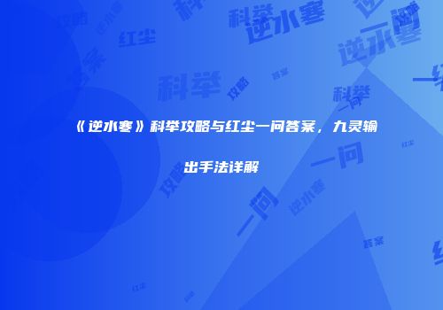 《逆水寒》科举攻略与红尘一问答案，九灵输出手法详解