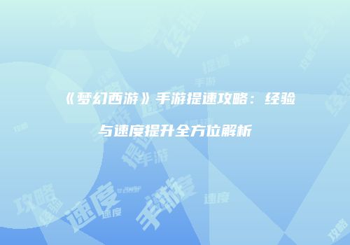 《梦幻西游》手游提速攻略：经验与速度提升全方位解析