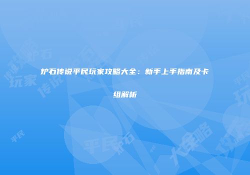 炉石传说平民玩家攻略大全：新手上手指南及卡组解析