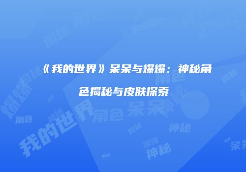 《我的世界》呆呆与爆爆：神秘角色揭秘与皮肤探索