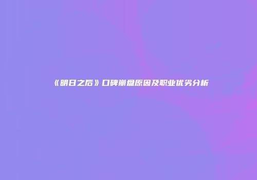 《明日之后》口碑崩盘原因及职业优劣分析