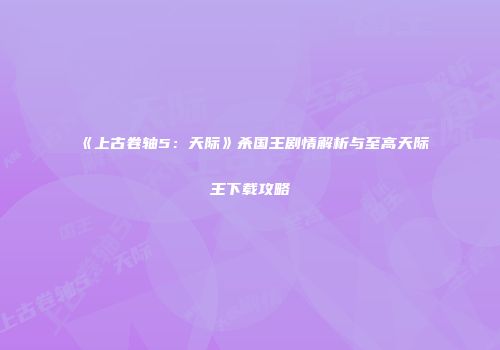 《上古卷轴5：天际》杀国王剧情解析与至高天际王下载攻略